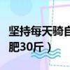 堅(jiān)持每天騎自行車多久能瘦（每天騎自行車減肥30斤）