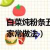 白菜燉粉條五花肉的家常做法（燉白菜粉條的家常做法）