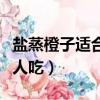 鹽蒸橙子適合什么人吃的（鹽蒸橙子適合什么人吃）