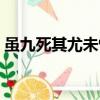 雖九死其尤未悔是啥意思（雖九死其尤未悔）