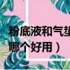 粉底液和氣墊哪個(gè)好用效果好（粉底液和氣墊哪個(gè)好用）