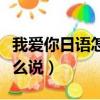 我愛你日語怎么說翻譯成中文（我愛你日語怎么說）