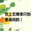 世上無難事只怕有心人是誰說的?（世上無難事只怕有心人是誰說的）