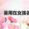 蔓用在女孩名字的寓意好嗎（蔓字女名字寓意）
