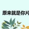 原來就是你片尾曲mv（原來就是你片尾曲）