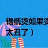 錫紙燙如果燙了后后悔了怎么辦（錫紙燙燙完太丑了）