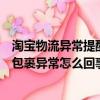 淘寶物流異常提醒包裹將在收件人要求的時(shí)間內(nèi)送達(dá)（淘寶包裹異常怎么回事）