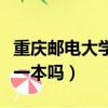 重慶郵電大學(xué)是一本嗎知乎（重慶郵電大學(xué)是一本嗎）