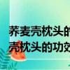 蕎麥殼枕頭的功效與作用及副作用禁忌（蕎麥殼枕頭的功效）