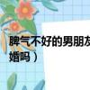 脾氣不好的男朋友怎么辦 要么忍要么分（男友脾氣不好能結(jié)婚嗎）