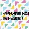 樹有心眼西下美女手扶下巴答案解析（樹有心眼西下美女手扶下巴答案）