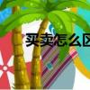 買(mǎi)賣(mài)怎么區(qū)分呢解釋?zhuān)ㄙI(mǎi)賣(mài)怎么區(qū)分）