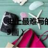 史上最難寫的字的筆畫（史上最難寫的字9999畫）