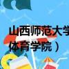 山西師范大學體育學院分數(shù)線（山西師范大學體育學院）