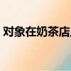 對(duì)象在奶茶店上班（在奶茶店把女朋友做了）