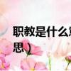 職教是什么意思 職業(yè)本科嘛（職教是什么意思）