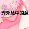 秀外慧中的意思解釋詞語（秀外慧中的意思）