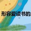 形容愛讀書的成語句子（形容愛讀書的成語）