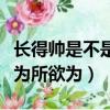 長得帥是不是可以為所欲為（長得帥真的可以為所欲為）