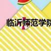 臨沂師范學(xué)院是什么學(xué)校（臨沂師范學(xué)院）