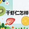 干蝦仁怎樣做（干蝦仁的家常做法大全）
