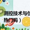 測控技術(shù)與儀器就業(yè)率高嗎（測控技術(shù)與儀器熱門嗎）