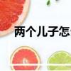 兩個(gè)兒子怎么辦酒席（兩個(gè)兒子怎么辦）