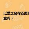 以愛(ài)之名你還愿意嗎是什么歌曲中的歌詞（以愛(ài)之名你還愿意嗎）
