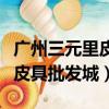 廣州三元里皮具批發(fā)城營業(yè)時間（廣州三元里皮具批發(fā)城）