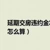 延期交房違約金怎么算?還賠租房費(fèi)用嗎（延期交房違約金怎么算）