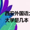 西安外國(guó)語(yǔ)大學(xué)是一本大學(xué)嗎?（西安外國(guó)語(yǔ)大學(xué)是幾本）
