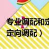 專業(yè)調(diào)配和定向調(diào)配是什么意思（專業(yè)調(diào)配和定向調(diào)配）