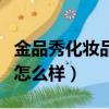 金品秀化妝品公司平臺(tái)可靠嗎（金品秀化妝品怎么樣）