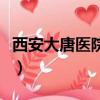 西安大唐醫(yī)院是公立還是私立（西安大唐醫(yī)院）