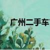 廣州二手車市場(chǎng)地址（廣州二手車市場(chǎng)）