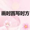 畫時(shí)圓寫時(shí)方（畫時(shí)圓寫時(shí)方冷時(shí)短熱時(shí)長(zhǎng)）
