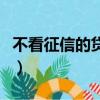 不看征信的貸款軟件有哪些（不看征信的貸款）