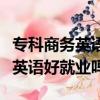 ?？粕虅沼⒄Z好就業(yè)嗎前景怎么樣（?？粕虅沼⒄Z好就業(yè)嗎）