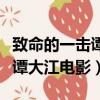 致命的一擊譚大江電影在線播放（致命的一擊譚大江電影）