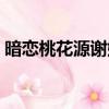 暗戀桃花源謝娜版演員表（暗戀桃花源謝娜）