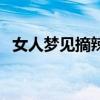 女人夢見摘辣椒財運(yùn)如何（夢見摘青辣椒）