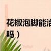 花椒泡腳能治白發(fā)嗎女性（花椒泡腳能治白發(fā)嗎）
