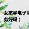 女孩學(xué)電子商務(wù)好找工作嗎（女孩子學(xué)電子商務(wù)好嗎）