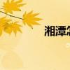 湘潭怎么樣?（湘潭怎么樣）