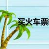 買火車票軟件下載（買火車票軟件）