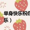 單身快樂祝你快樂你可以找到更好的（單身快樂）