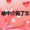 被中介騙了怎么投訴（被中介騙了去哪投訴）
