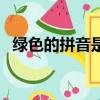 綠色的拼音是什么寫(xiě)（綠色的拼音怎么寫(xiě)）