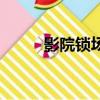 影院鎖場(chǎng)（電影鎖場(chǎng)是什么意思）
