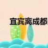 宜賓離成都多遠高鐵（宜賓離成都多遠）